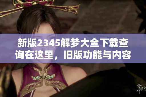 新版2345解梦大全下载查询在这里，旧版功能与内容全面升级！