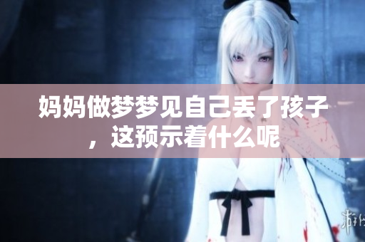 妈妈做梦梦见自己丢了孩子，这预示着什么呢
