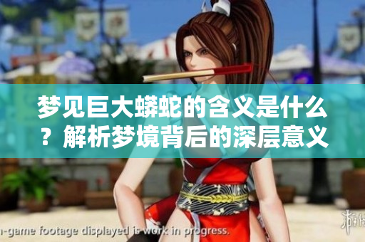 梦见巨大蟒蛇的含义是什么？解析梦境背后的深层意义。