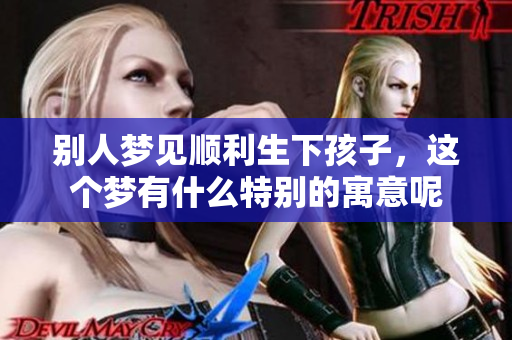 别人梦见顺利生下孩子，这个梦有什么特别的寓意呢