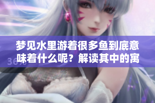 梦见水里游着很多鱼到底意味着什么呢？解读其中的寓意与象征。