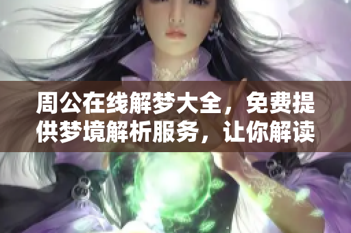 周公在线解梦大全，免费提供梦境解析服务，让你解读梦境的奥秘