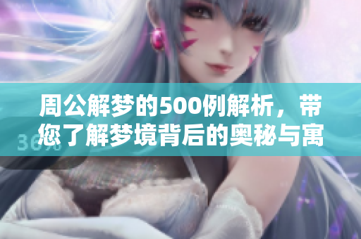 周公解梦的500例解析，带您了解梦境背后的奥秘与寓意