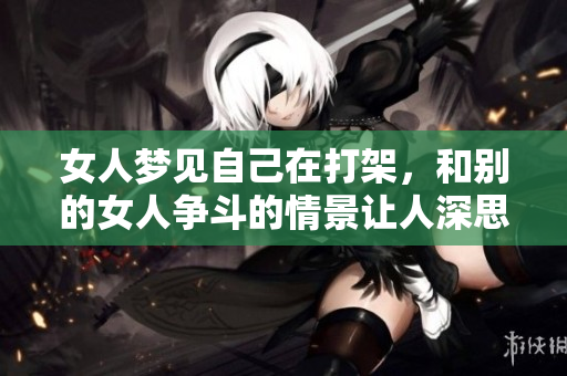 女人梦见自己在打架，和别的女人争斗的情景让人深思