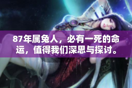 87年属兔人，必有一死的命运，值得我们深思与探讨。
