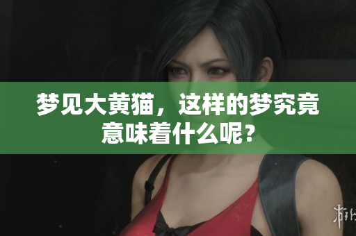 梦见大黄猫，这样的梦究竟意味着什么呢？