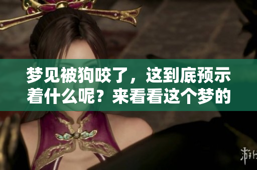梦见被狗咬了，这到底预示着什么呢？来看看这个梦的含义吧！