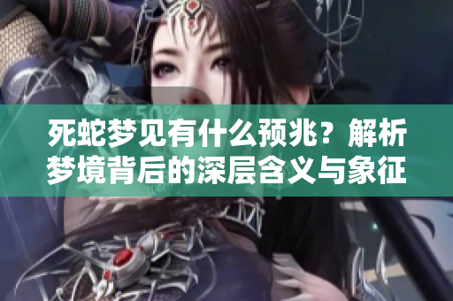 死蛇梦见有什么预兆？解析梦境背后的深层含义与象征意义