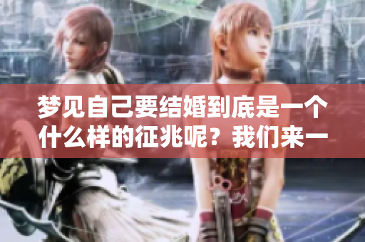 梦见自己要结婚到底是一个什么样的征兆呢？我们来一起探讨一下吧。