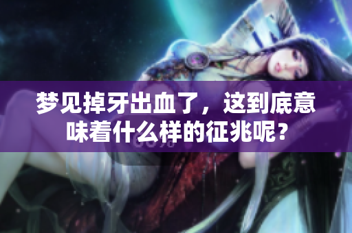 梦见掉牙出血了，这到底意味着什么样的征兆呢？