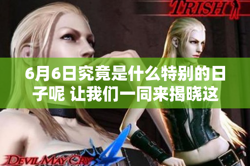 6月6日究竟是什么特别的日子呢 让我们一同来揭晓这个谜题