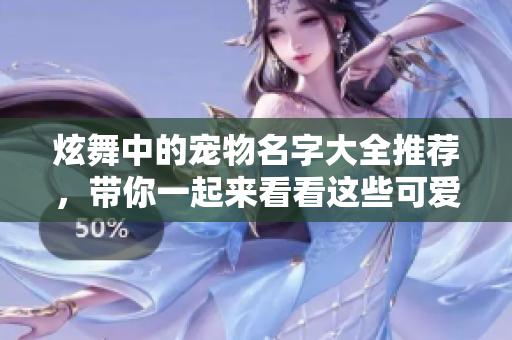 炫舞中的宠物名字大全推荐，带你一起来看看这些可爱的名字吧
