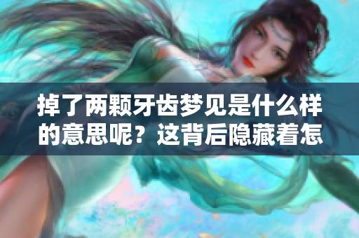 掉了两颗牙齿梦见是什么样的意思呢？这背后隐藏着怎样的含义？