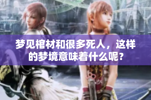 梦见棺材和很多死人，这样的梦境意味着什么呢？
