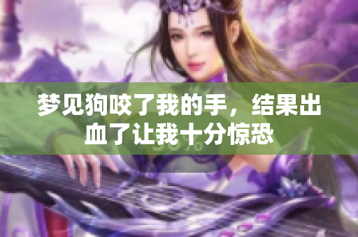 梦见狗咬了我的手，结果出血了让我十分惊恐