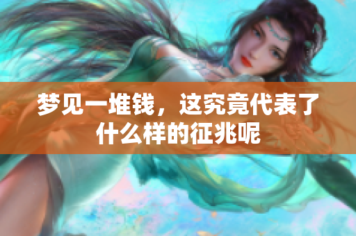 梦见一堆钱，这究竟代表了什么样的征兆呢