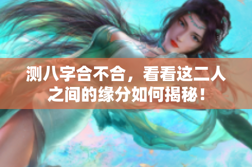 测八字合不合，看看这二人之间的缘分如何揭秘！