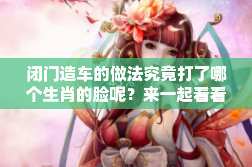 闭门造车的做法究竟打了哪个生肖的脸呢？来一起看看吧！