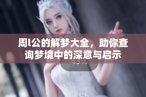 周l公的解梦大全，助你查询梦境中的深意与启示