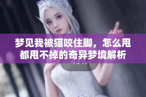 梦见我被猫咬住脚，怎么甩都甩不掉的奇异梦境解析