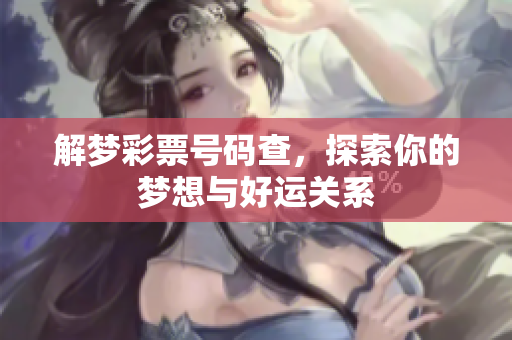 解梦彩票号码查，探索你的梦想与好运关系