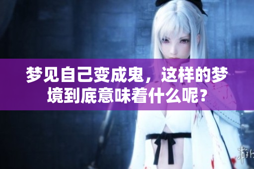梦见自己变成鬼，这样的梦境到底意味着什么呢？