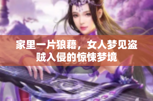 家里一片狼藉，女人梦见盗贼入侵的惊悚梦境