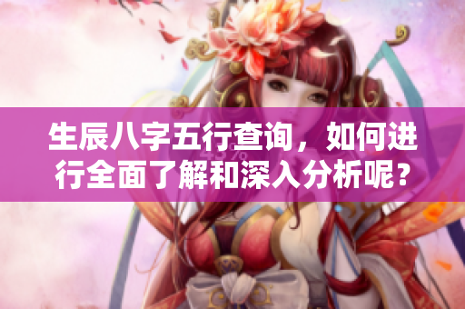 生辰八字五行查询，如何进行全面了解和深入分析呢？