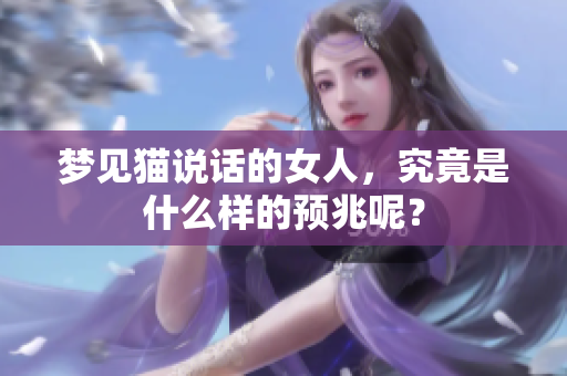 梦见猫说话的女人，究竟是什么样的预兆呢？