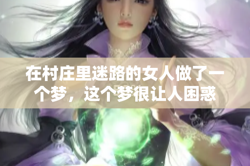 在村庄里迷路的女人做了一个梦，这个梦很让人困惑