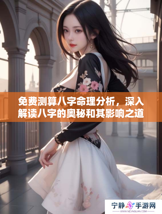 免费测算八字命理分析，深入解读八字的奥秘和其影响之道