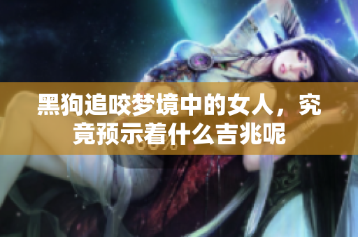 黑狗追咬梦境中的女人，究竟预示着什么吉兆呢