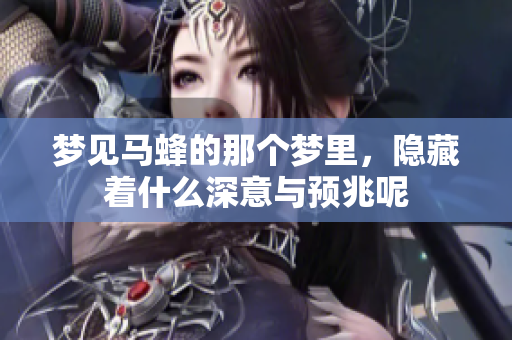 梦见马蜂的那个梦里，隐藏着什么深意与预兆呢