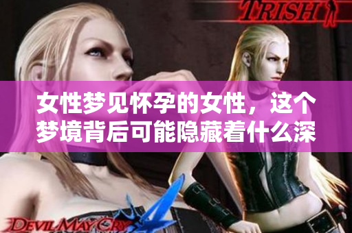 女性梦见怀孕的女性，这个梦境背后可能隐藏着什么深意呢