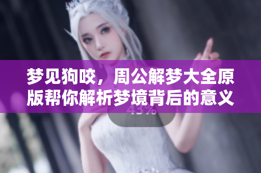 梦见狗咬，周公解梦大全原版帮你解析梦境背后的意义