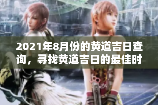 2021年8月份的黄道吉日查询，寻找黄道吉日的最佳时机和日子。