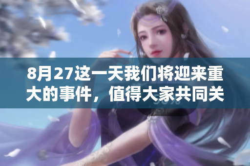 8月27这一天我们将迎来重大的事件，值得大家共同关注与期待