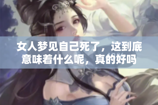 女人梦见自己死了，这到底意味着什么呢，真的好吗