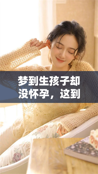 梦到生孩子却没怀孕，这到底意味着什么呢？