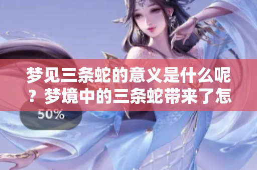 梦见三条蛇的意义是什么呢？梦境中的三条蛇带来了怎样的启示呢？