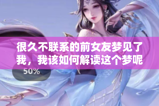 很久不联系的前女友梦见了我，我该如何解读这个梦呢