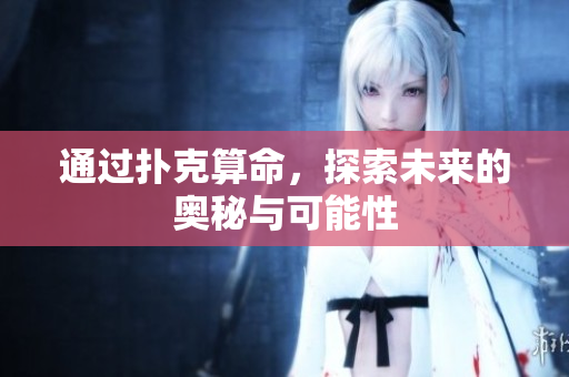 通过扑克算命，探索未来的奥秘与可能性