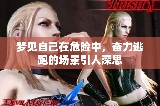 梦见自己在危险中，奋力逃跑的场景引人深思