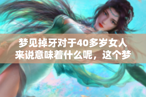 梦见掉牙对于40多岁女人来说意味着什么呢，这个梦境预示了哪些事情呢
