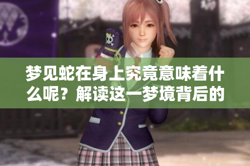 梦见蛇在身上究竟意味着什么呢？解读这一梦境背后的深层含义