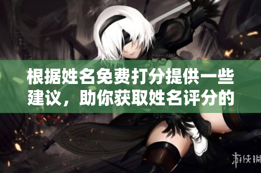 根据姓名免费打分提供一些建议，助你获取姓名评分的机会