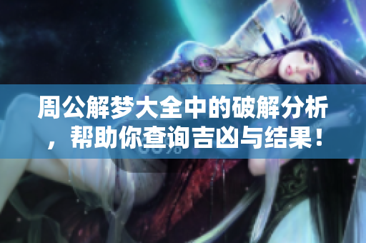 周公解梦大全中的破解分析，帮助你查询吉凶与结果！