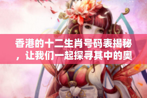 香港的十二生肖号码表揭秘，让我们一起探寻其中的奥秘与趣味