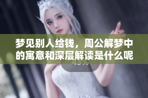 梦见别人给钱，周公解梦中的寓意和深层解读是什么呢