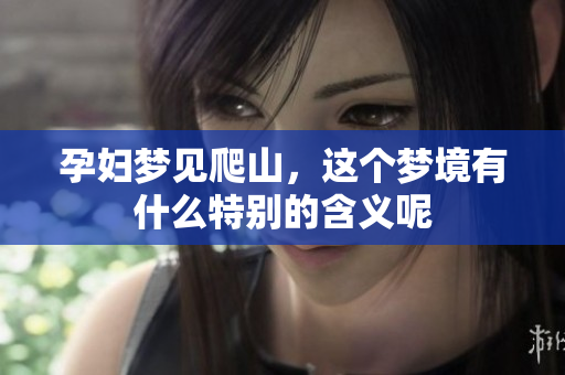 孕妇梦见爬山，这个梦境有什么特别的含义呢